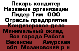 Пекарь-кондитер › Название организации ­ Лидер Тим, ООО › Отрасль предприятия ­ Кондитерское дело › Минимальный оклад ­ 1 - Все города Работа » Вакансии   . Амурская обл.,Мазановский р-н